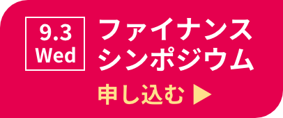 9.3 Wed ファイナンスシンポジウム 申し込む ▶ 