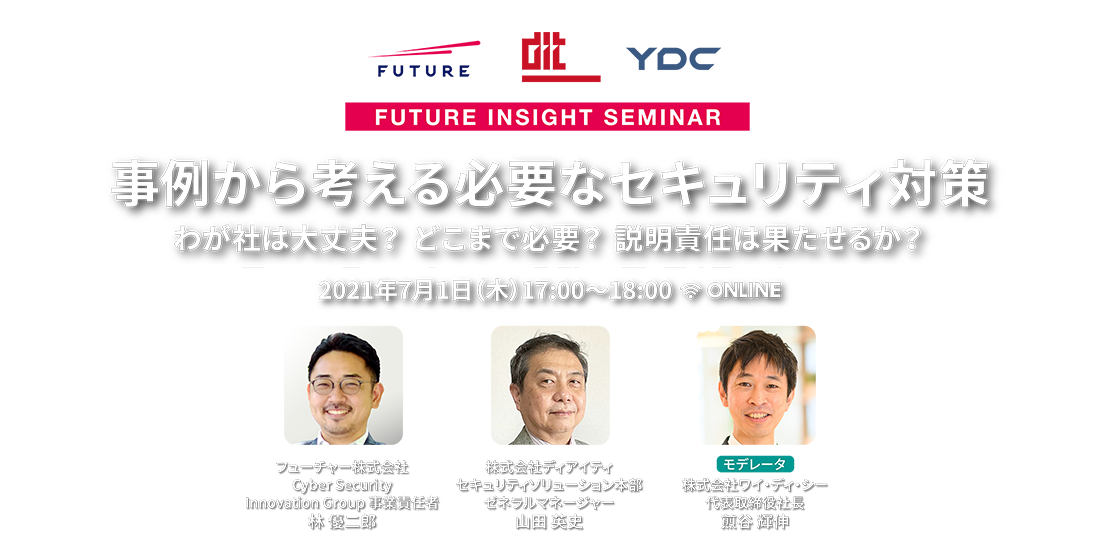 事例から考える必要なセキュリティ対策 わが社は大丈夫？ どこまで必要？ 説明責任は果たせるか？ | FUTURE INSIGHT SEMINAR